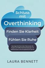 Schluss mit Overthinking: Finden Sie Klarheit, Fühlen Sie Ruhe: Beruhigen Sie Ihren Geist, Überwinden Sie Ängste und Treffen Sie Entscheidungen mit Selbstvertrauen ohne die gedankliche Spirale