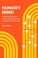 Hungry Mind How Eating Disorders Disrupt Decision-Making, Emotions And Life Quality