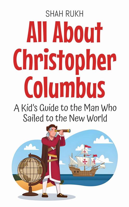 All About Christopher Columbus: A Kid’s Guide to the Man Who Sailed to the New World - Shah Rukh - ebook