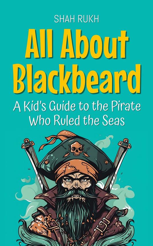 All About Blackbeard: A Kid’s Guide to the Pirate Who Ruled the Seas - Shah Rukh - ebook