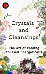 Crystals and Cleansings The Art of Freeing Yourself Energetically