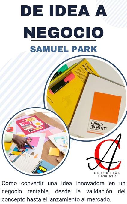 De Idea A Negocio: Cómo convertir una idea innovadora en un negocio rentable, desde la validación del concepto hasta el lanzamiento al mercado