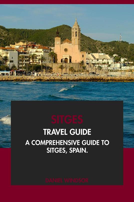 Sitges Travel Guide: A Comprehensive Guide to Sitges, Spain