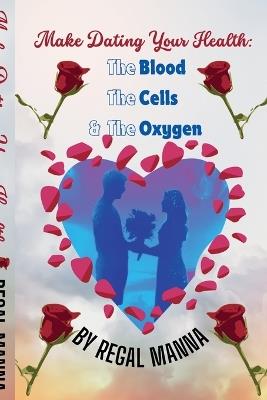 Make Dating Your Health: The Blood, the Cells, and the Oxygen - Regal Manna - cover