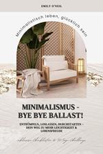 Minimalismus – Bye Bye Ballast! Minimalistisch leben, glücklich sein (Entrümpeln, loslassen, durchstarten – dein Weg zu mehr Leichtigkeit und Lebensfreude inklusive Checklisten und 30-Tage-Challenge)