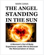 The Angel Standing in the Sun: A Mormon's Out of Body Experience Leads Him to Discover the Reincarnation of Jesus