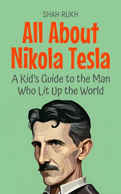 All About Nikola Tesla: A Kid’s Guide to the Man Who Lit Up the World - Shah Rukh - ebook