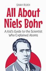 All About Niels Bohr: A Kid's Guide to the Scientist Who Explained Atoms
