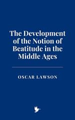 The Development of the Notion of Beatitude in the Middle Ages