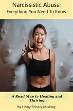 Narcissistic Abuse : Everything You Need to Know A Road Map to Healing and Thriving