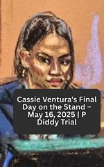 Cassie Ventura’s Final Day on the Stand – May 16, 2025 | P Diddy Trial