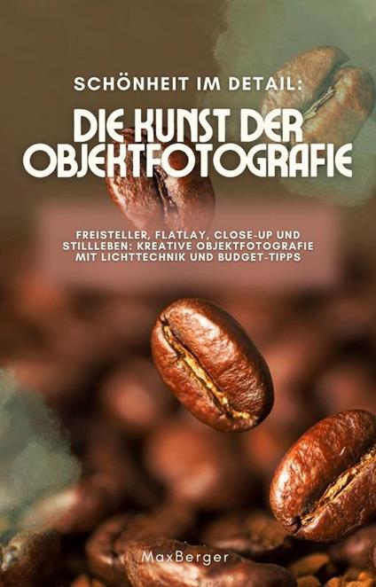 Schönheit im Detail: Die Kunst der Objektfotografie. Freisteller, Flatlay, Close-up und Stillleben: Kreative Objektfotografie mit Lichttechnik und Budget-Tipps