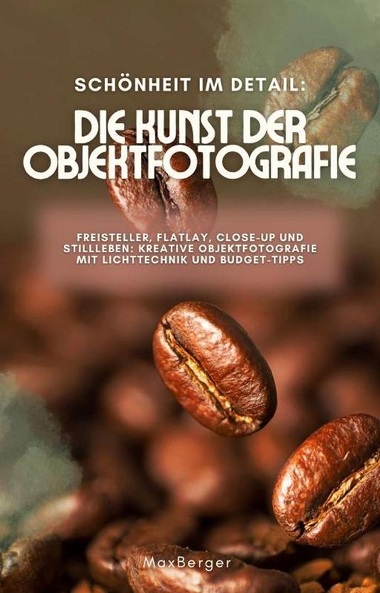 Schönheit im Detail: Die Kunst der Objektfotografie. Freisteller, Flatlay, Close-up und Stillleben: Kreative Objektfotografie mit Lichttechnik und Budget-Tipps