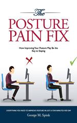 The Posture Pain Fix: How Improving Your Posture May Be the Key to Staying Young (Everything You Need to Improve Posture in Just a Few Minutes Per Day)