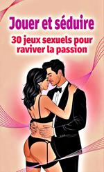 Jouer et séduire - 30 jeux sexuels pour raviver la passion