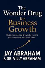 The Wonder Drug for Business Growth - Unlock Exponential Growth by Turning Your Clients into Your Sales Team