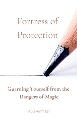 Fortress of Protection: Guarding Yourself from the Dangers of Magic - Abu Ammaar - cover