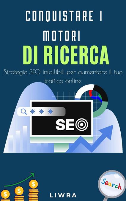 Conquista i Motori Di Ricerca - strategia seo infallibile per aumentare il tuo traffico online - Liwra - ebook