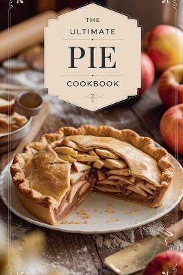 The Ultimate Pie Cookbook - Olivia Bennett - cover
