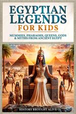 Egyptian Legends For Kids: Mummies, Pharaohs, Queens, Gods & Myths From Ancient Egypt