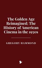 The Golden Age Reimagined: The History of American Cinema in the 1950s