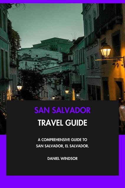 San Salvador Travel Guide: A Comprehensive Guide to San Salvador, El Salvador.