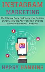 Instagram Marketing: The Ultimate Guide to Growing Your Business and Unlocking the Power of Social Media to Build Your Brand and Drive Sales
