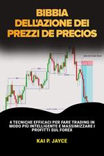 Bibbia Dell'azione dei Prezzi: 4 Tecniche Efficaci per Fare Trading in Modo più Intelligente e Massimizzare i Profitti sul Forex
