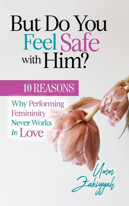 But Do You Feel Safe with Him? 10 Reasons Why Performing Femininity Never Works in Love