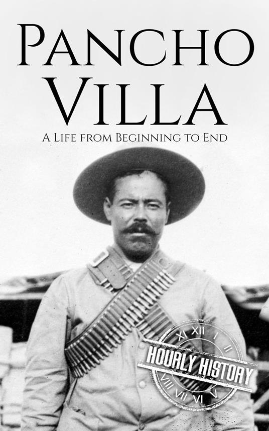 Pancho Villa: A Life from Beginning to End