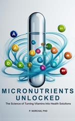 MICRONUTRIENTS UNLOCKED:The Science of Turning Vitamins into Health Solutions
