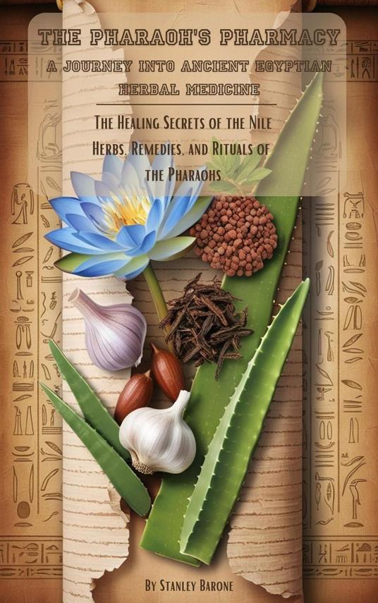 The Pharaoh's Pharmacy A Journey into Ancient Egyptian Herbal Medicine
