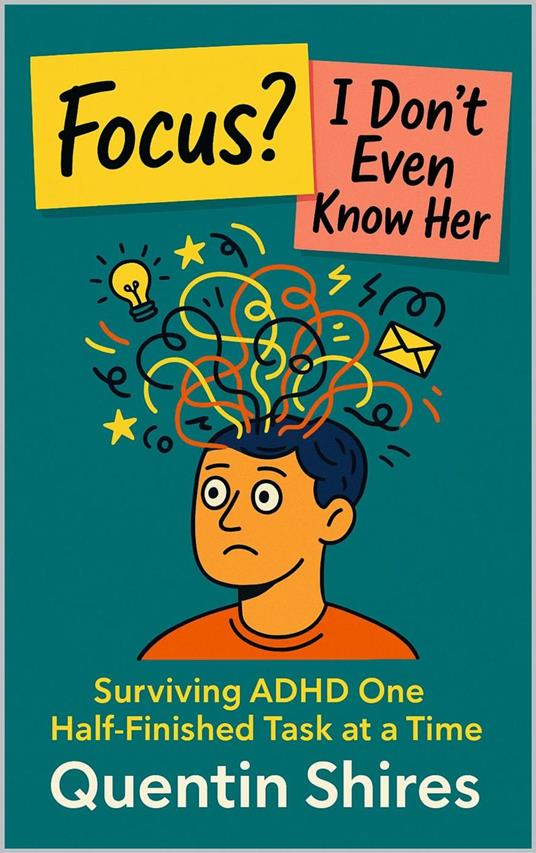 Focus? I Don’t Even Know Her: Surviving ADHD One Half-Finished Task at a Time