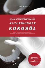 Naturwunder Kokosöl: Die exotische Geheimwaffe für Beauty, Wellness und Vitalität (Entdecke, wie Kokosöl dein Leben bereichern kann – für strahlende Haut, Detox, natürliche Zahnpflege & Wohlbefinden)