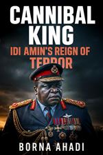 Cannibal King Idi Amin’s Reign of Terror