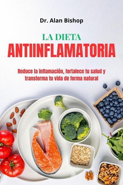 La dieta antiinflamatoria: reduce la inflamación, fortale-ce tu salud y transforma tu vida de forma natural