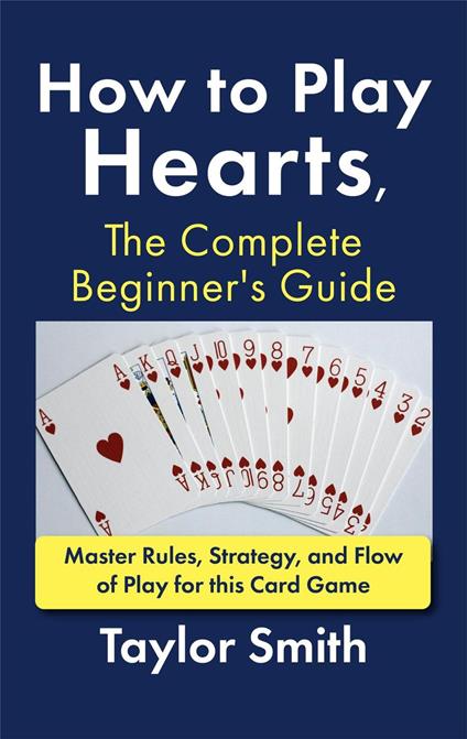 How to Play Hearts, The Complete Beginner's Guide: Master Rules, Strategy, and Flow of Play for this Card Game