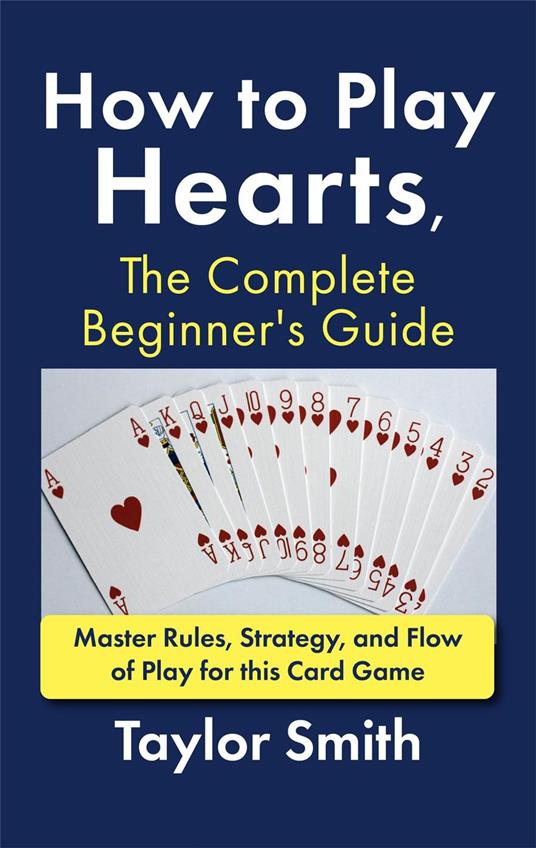 How to Play Hearts, The Complete Beginner's Guide: Master Rules, Strategy, and Flow of Play for this Card Game