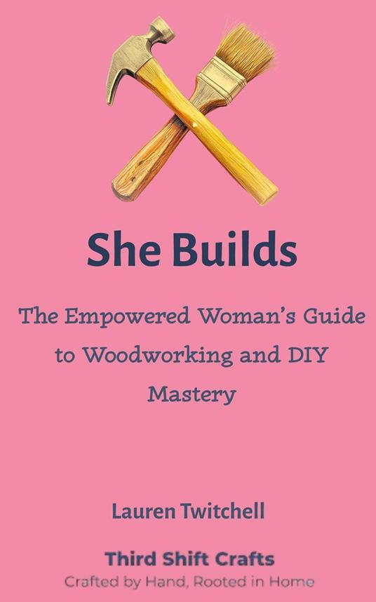She Builds: The Empowered Woman’s Guide to Woodworking and DIY Mastery
