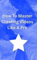 How To Master Creating Videos Like A Pro