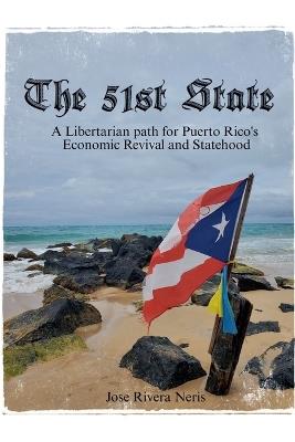 The 51st State: A Libertarian path for Puerto Rico's Economic Revival and Statehood - Jose Rivera Neris - cover