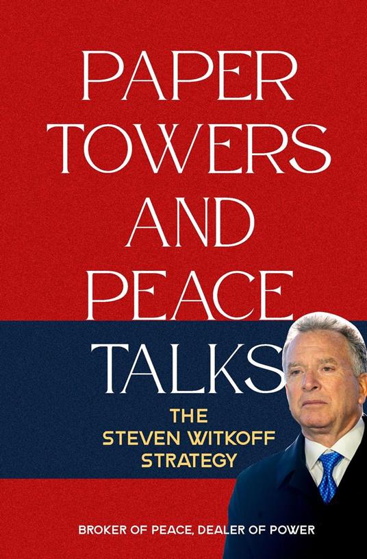 Paper Towers and Peace Talks: The Steven Witkoff Strategy