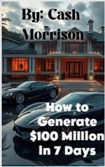 How To Generate $100 Million In 7 Days