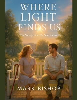 Where Light Finds Us: Two Strangers and the Same Silence - Mark Bishop - cover