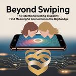 Beyond Swiping: The Intentional Dating Blueprint to Find Meaningful Connection in the Digital Age