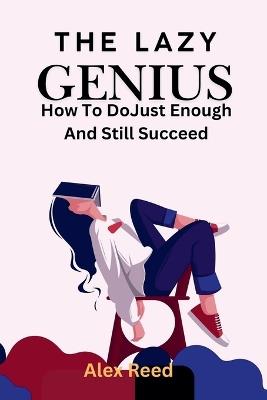 The Lazy Genius: How to Do Just Enough and Still Succeed - Alex Reed - cover