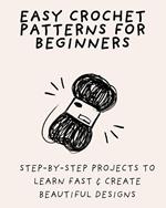 Easy Crochet Patterns for Beginners: Step-by-Step Projects to Learn Fast & Create Beautiful Designs