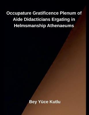 Occupature Gratificence Plenum of Aide Didacticians Ergating in Helmsmanship Athenaeums - Bey Yüce Kutlu - cover