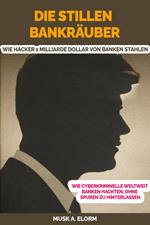 Die Stillen Bankräuber: Wie Hacker 1 Milliarde Dollar von Banken Stahlen Wie Cyberkriminelle Weltweit Banken Hackten, Ohne Spuren zu Hinterlassen