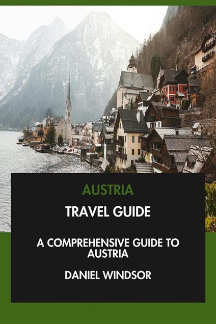 Austria Travel Guide: A Comprehensive Guide to Austria.